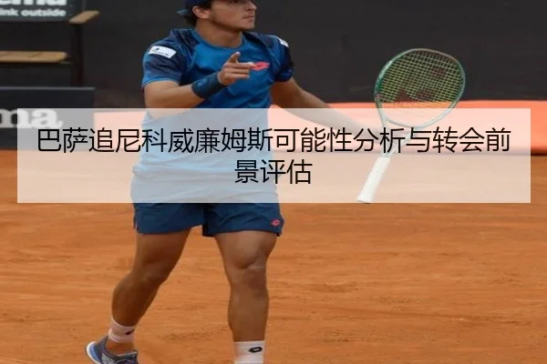巴萨追尼科威廉姆斯可能性分析与转会前景评估