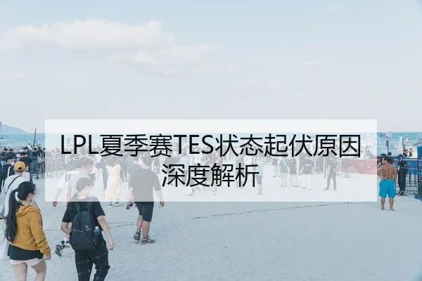 LPL夏季赛TES状态起伏原因深度解析