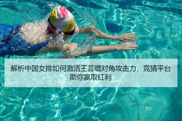 解析中国女排如何激活王芸璐对角攻击力，竞猜平台助你赢取红利